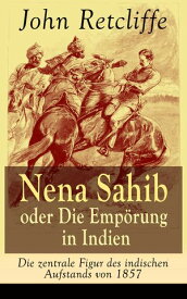 Nena Sahib oder Die Emp?rung in Indien - Die zentrale Figur des indischen Aufstands von 1857 Historisch-politischer Roman: Die Eroberung von Kanpur【電子書籍】[ John Retcliffe ]