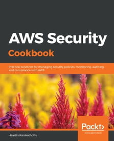 AWS Security Cookbook Practical solutions for managing security policies, monitoring, auditing, and compliance with AWS【電子書籍】[ Heartin Kanikathottu ]