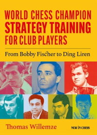 World Chess Champion Strategy Training for Club Players From Bobby Fischer to Ding Liren【電子書籍】[ Thomas Willemze ]