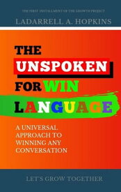 The Unspoken For Win Language: A Universal Approach to Winning any Conversation The Growth Project【電子書籍】[ LaDarrell Hopkins ]