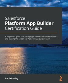 Salesforce Platform App Builder Certification Guide A beginner's guide to building apps on the Salesforce Platform and passing the Salesforce Platform App Builder exam【電子書籍】[ Paul Goodey ]