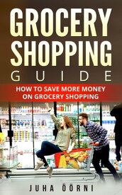 Grocery Shopping Guide How to Save More Money on Grocery Shopping【電子書籍】[ Juha ??rni ]