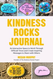 Kindness Rocks Journal An Interactive Space to Work Through Difficult Times and Create Inspiring Messages to Share with Others【電子書籍】[ Megan Murphy ]