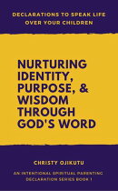 Declarations to Speak Life Over Your Children: Nurturing Identity, Purpose and Wisdom Through God's Word