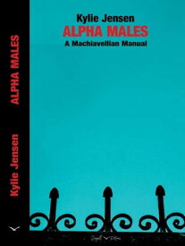 Alpha Males - A Machiavellian Manual【電子書籍】[ Kylie Jensen ]