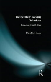 Desperately Seeking Solutions Rationing Health Care【電子書籍】[ David J. Hunter ]