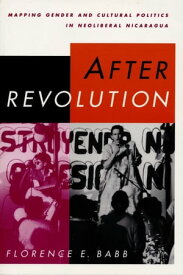 After Revolution Mapping Gender and Cultural Politics in Neoliberal Nicaragua【電子書籍】[ Florence E. Babb ]