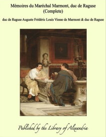 M?moires Du Mar?chal Marmont, Duc De Raguse (1774-1852) (Complete)【電子書籍】[ duc de Raguse Auguste Fr?d?ric Louis Viesse de Marmont ]
