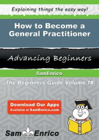 How to Become a General Practitioner How to Become a General Practitioner【電子書籍】[ Telma Chilton ]