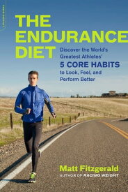 The Endurance Diet Discover the 5 Core Habits of the World's Greatest Athletes to Look, Feel, and Perform Better【電子書籍】[ Matt Fitzgerald ]