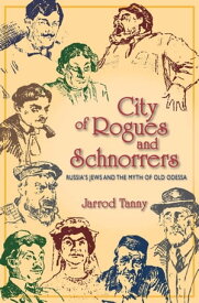 City of Rogues and Schnorrers Russia's Jews and the Myth of Old Odessa【電子書籍】[ Jarrod Tanny ]