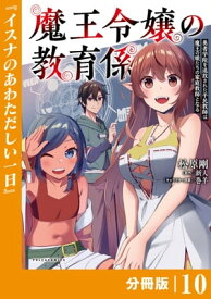 魔王令嬢の教育係～勇者学院を追放された平民教師は魔王の娘たちの家庭教師となる～【分冊版】10 (ポルカコミックス)【電子書籍】[ 新人 ]