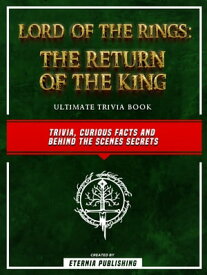 Lord Of The Rings - The Return Of The King Ultimate Trivia Book - Trivia, Curious Facts And Behind The Scenes Secrets【電子書籍】[ Eternia Publishing ]