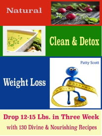 Natural Clean & Detox Weight Loss Drop 12-15 Lbs. in Three Week with 130 Divine & Nourishing Recipes【電子書籍】[ Patty Scott ]