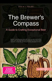 The Brewer's Compass: A Guide to Crafting Exceptional Beer Master home brewing beer with step-by-step instructions. From your first craft beer kit to perfecting your own micro brewery, unlock the secrets of making exceptional beer.【電子書籍】