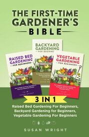 The First-Time Gardener's Bible: 3 In 1 - Raised Bed Gardening For Beginners, Backyard Gardening for Beginners, Vegetable Gardening For Beginners【電子書籍】[ Susan Wright ]