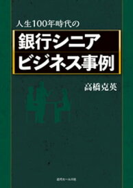 人生100年時代の銀行シニアビジネス事例 【電子書籍】[ 高橋克英 ]