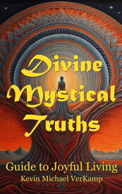 Divine Mystical Truths Guide to Joyful Living【電子書籍】[ Kevin Michael VerKamp ]