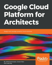 Google Cloud Platform for Architects Design and manage powerful cloud solutions【電子書籍】[ Vitthal Srinivasan ]