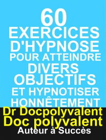 60 Exercices D’hypnose pour atteindre divers objectifs et hypnotiser honn?tement livre d'hypnose ? ne pas rater【電子書籍】[ Dr Docpolyvalent ]
