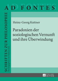 Paradoxien der soziologischen Vernunft und ihre ?berwindung【電子書籍】[ Heinz Georg Kuttner ]