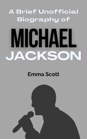 A Brief Unofficial Biography of Michael Jackson【電子書籍】[ Emma Scott ]
