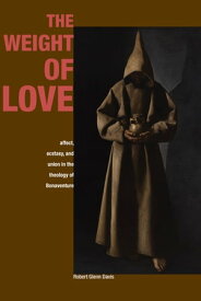The Weight of Love Affect, Ecstasy, and Union in the Theology of Bonaventure【電子書籍】[ Robert Glenn Davis ]