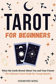 Tarot for Beginners What the Cards Reveal About You and Your Future: The Ultimate Tarot Guide for Young Mystics【電子書籍】[ Diamond King ]