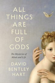 All Things Are Full of Gods The Mysteries of Mind and Life【電子書籍】[ David Bentley Hart ]