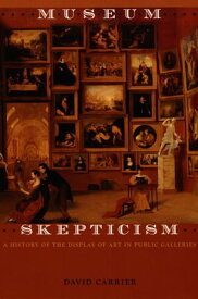 Museum Skepticism A History of the Display of Art in Public Galleries【電子書籍】[ David Carrier ]