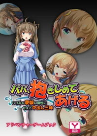 パパ、抱きしめてあげる～バブみな愛娘の母性に甘えて中出し三昧～ 　アドベンチャーゲームブック【電子書籍】[ UNREAL PUBLISHING ]