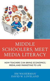 Middle Schoolers, Meet Media Literacy How Teachers Can Bring Economics, Media, and Marketing to Life【電子書籍】[ Jim Wasserman ]