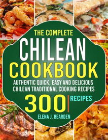 The Complete Chilean Cookbook Authentic Quick, Easy and Delicious Chilean Traditional Cooking Recipes【電子書籍】[ Elena J. Bearden ]