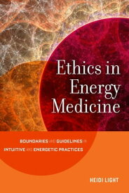Ethics in Energy Medicine Boundaries and Guidelines for Intuitive and Energetic Practices【電子書籍】[ Heidi Light ]