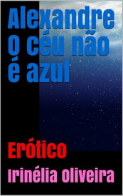 Alexandre O c?u n?o ? azul Romance Er?tico【電子書籍】[ Irin?lia Oliveira ]