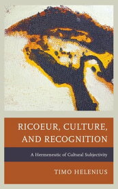 Ricoeur, Culture, and Recognition A Hermeneutic of Cultural Subjectivity【電子書籍】[ Timo Helenius ]