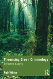 Theorising Green Criminology Selected Essays【電子書籍】[ Rob White ]