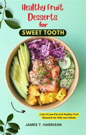 Healthy Fruit Desserts for Sweet Tooth Lots of Low-Fat and Healthy Fruit Desserts for Kids and Adults【電子書籍】[ James T. Harrison ]