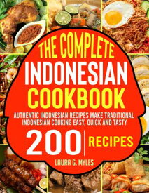The Complete Indonesian Cookbook Authentic Indonesian Recipes Make Traditional Indonesian Cooking Easy, Quick and Tasty【電子書籍】[ Laura G. Myles ]