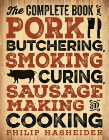 The Complete Book of Pork Butchering, Smoking, Curing, Sausage Making, and Cooking【電子書籍】[ Philip Hasheider ]