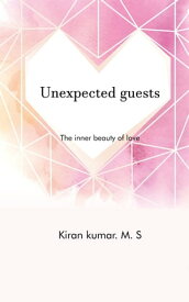 Unexpected Guests The Inner Beauty of Love【電子書籍】[ Kiran Kumar MS ]