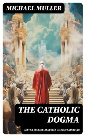 The Catholic Dogma (Extra Ecclesiam Nullus Omnino Salvatur) Religious Treaties【電子書籍】[ Michael Muller ]