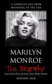 Marilyn Monroe: A Complete Life from Beginning to the End【電子書籍】[ History Hub ]