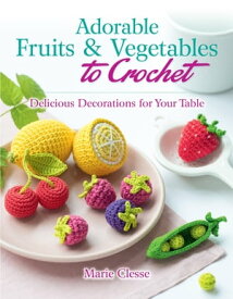 Adorable Fruits & Vegetables to Crochet Delicious Decorations for Your Table【電子書籍】[ Marie Clesse ]