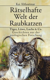 R?tselhafte Welt der Raubkatzen Tiger, L?we, Luchs & Co.: Geschichten aus der zoologischen Forschung【電子書籍】[ Kai Althoetmar ]