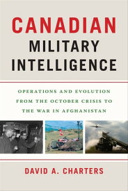 Canadian Military Intelligence Operations and Evolution from the October Crisis to the War in Afghanistan【電子書籍】[ David A. Charters ]