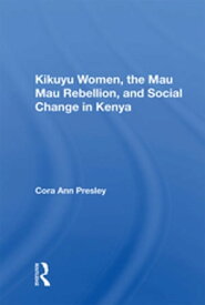 Kikuyu Women, The Mau Mau Rebellion, And Social Change In Kenya【電子書籍】[ Cora Ann Presley ]