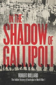 In the Shadow of Gallipoli The Hidden Story of Australia in WWI【電子書籍】[ Robert Bollard ]
