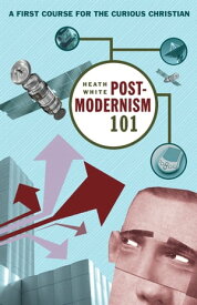 Postmodernism 101 A First Course for the Curious Christian【電子書籍】[ Heath White ]