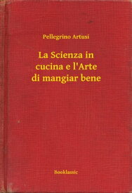 La Scienza in cucina e l'Arte di mangiar bene【電子書籍】[ Pellegrino Artusi ]
